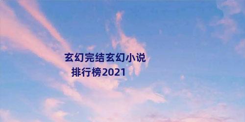 玄幻完结玄幻小说排行榜2021